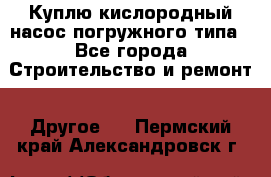 Куплю кислородный насос погружного типа - Все города Строительство и ремонт » Другое   . Пермский край,Александровск г.